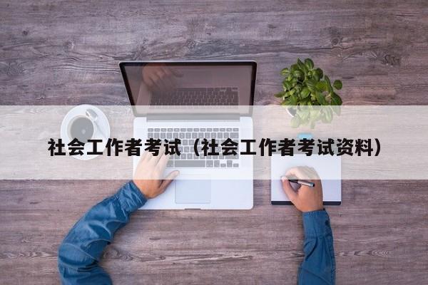 社会工作者考试(社会工作者考试资料)
