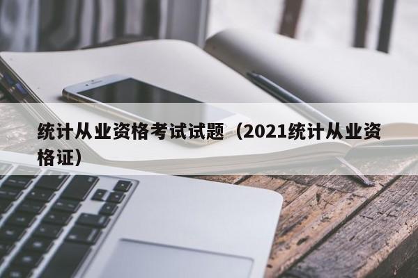 统计从业资格考试试题(2021统计从业资格证)