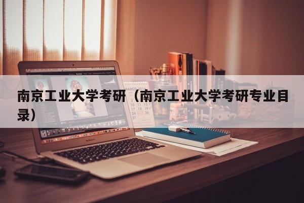 南京工业大学考研(南京工业大学考研专业目录)